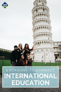 3 Reasons to Embrace International Education | AIFS Study Abroad